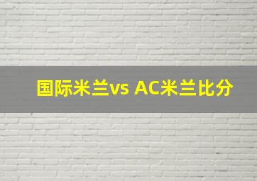 国际米兰vs AC米兰比分